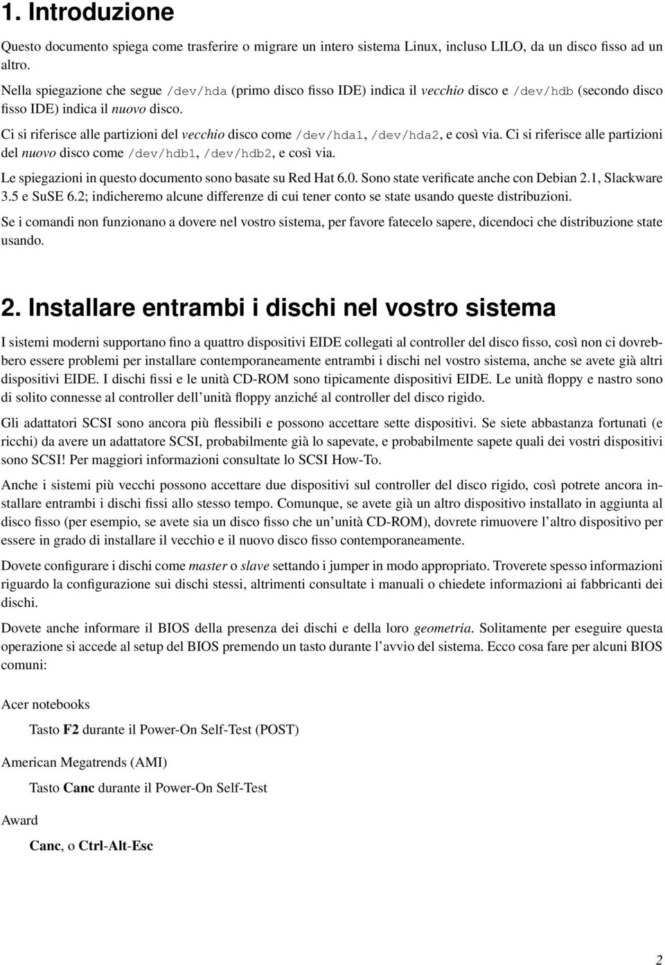 Ci si riferisce alle partizioni del vecchio disco come /dev/hda1, /dev/hda2, e così via. Ci si riferisce alle partizioni del nuovo disco come /dev/hdb1, /dev/hdb2, e così via.