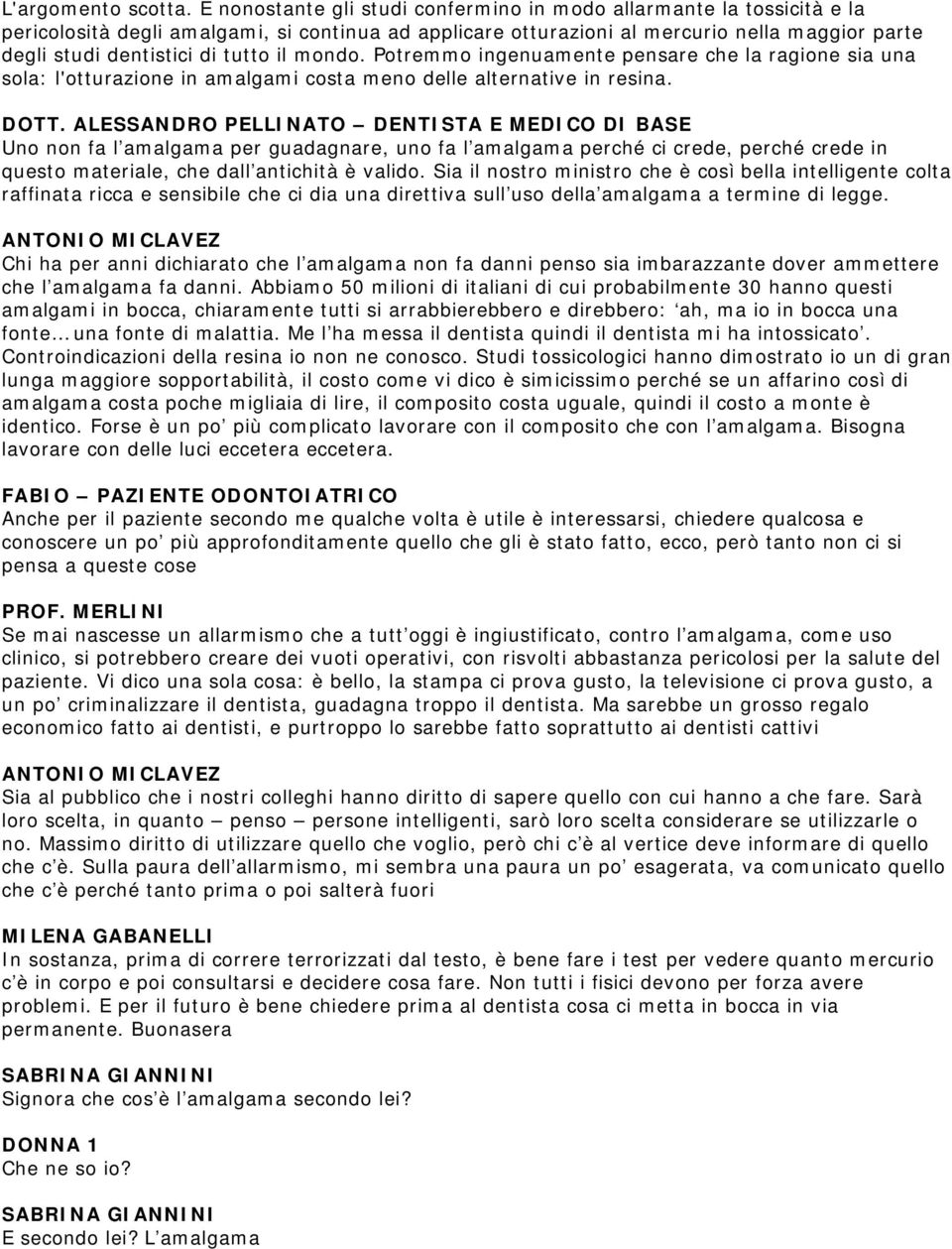 tutto il mondo. Potremmo ingenuamente pensare che la ragione sia una sola: l'otturazione in amalgami costa meno delle alternative in resina. DOTT.