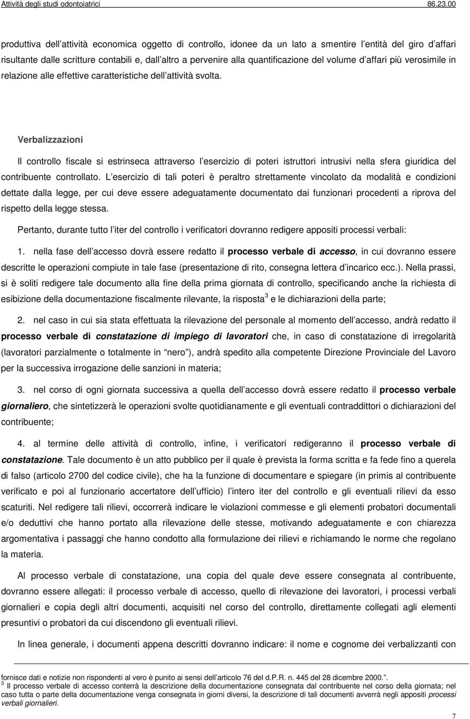 Verbalizzazioni Il controllo fiscale si estrinseca attraverso l esercizio di poteri istruttori intrusivi nella sfera giuridica del contribuente controllato.