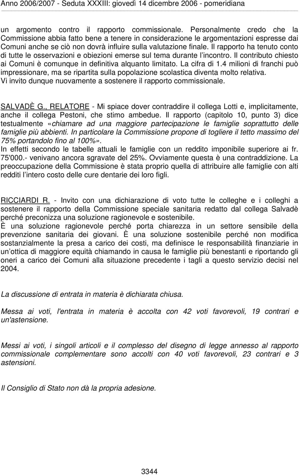 Il rapporto ha tenuto conto di tutte le osservazioni e obiezioni emerse sul tema durante l incontro. Il contributo chiesto ai Comuni è comunque in definitiva alquanto limitato. La cifra di 1.