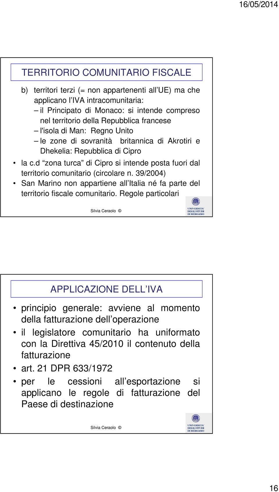 d zona turca di Cipro si intende posta fuori dal territorio comunitario (circolare n. 39/2004) San Marino non appartiene all Italia né fa parte del territorio fiscale comunitario.