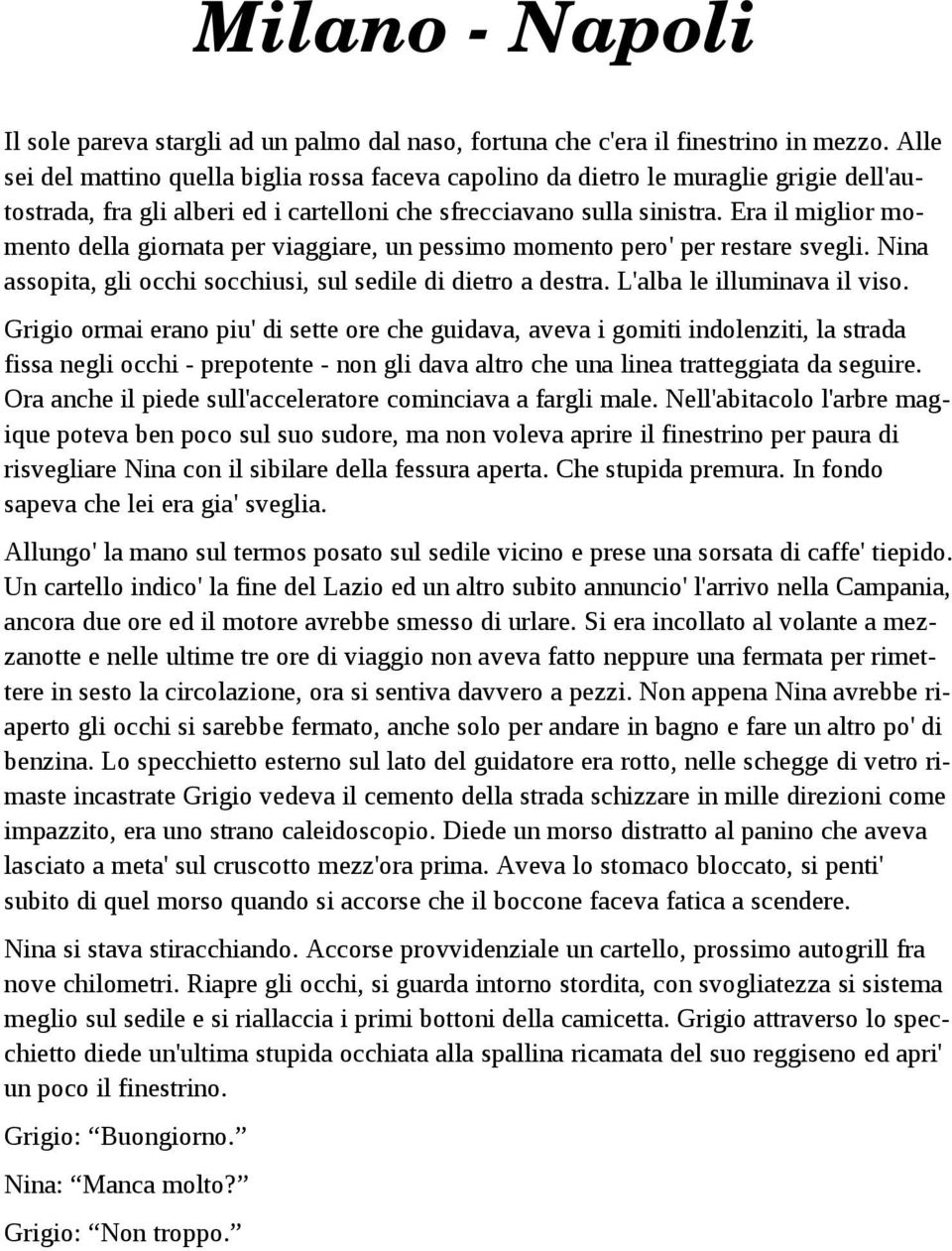 Era il miglior momento della giornata per viaggiare, un pessimo momento pero' per restare svegli. Nina assopita, gli occhi socchiusi, sul sedile di dietro a destra. L'alba le illuminava il viso.