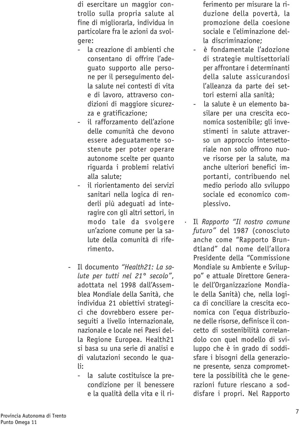 che devono essere adeguatamente sostenute per poter operare autonome scelte per quanto riguarda i problemi relativi alla salute; - il riorientamento dei servizi sanitari nella logica di renderli più