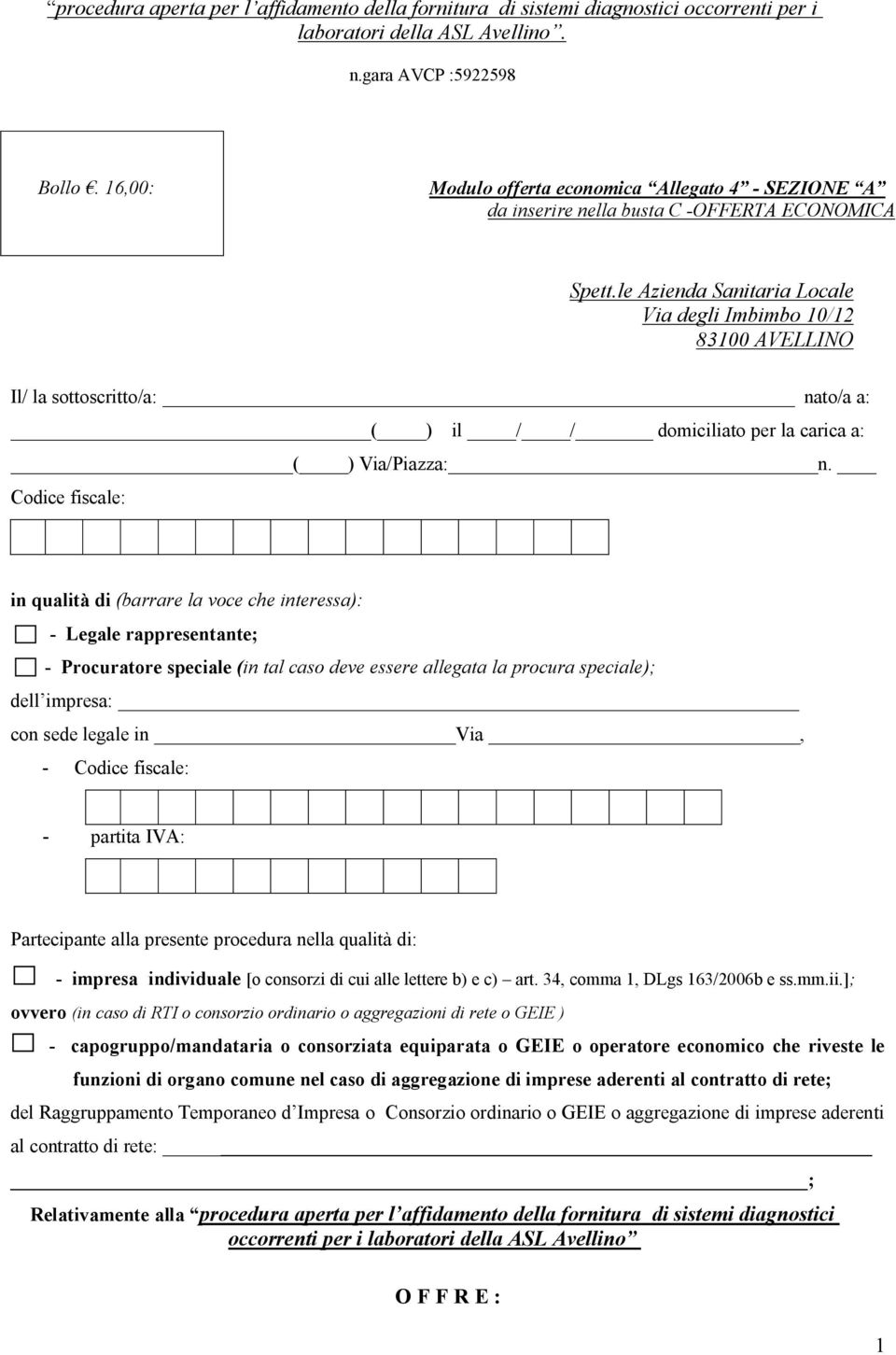 Codice fiscale: in qualità di (barrare la voce che interessa): - Legale rappresentante; - Procuratore speciale (in tal caso deve essere allegata la procura speciale); dell impresa: con sede legale in