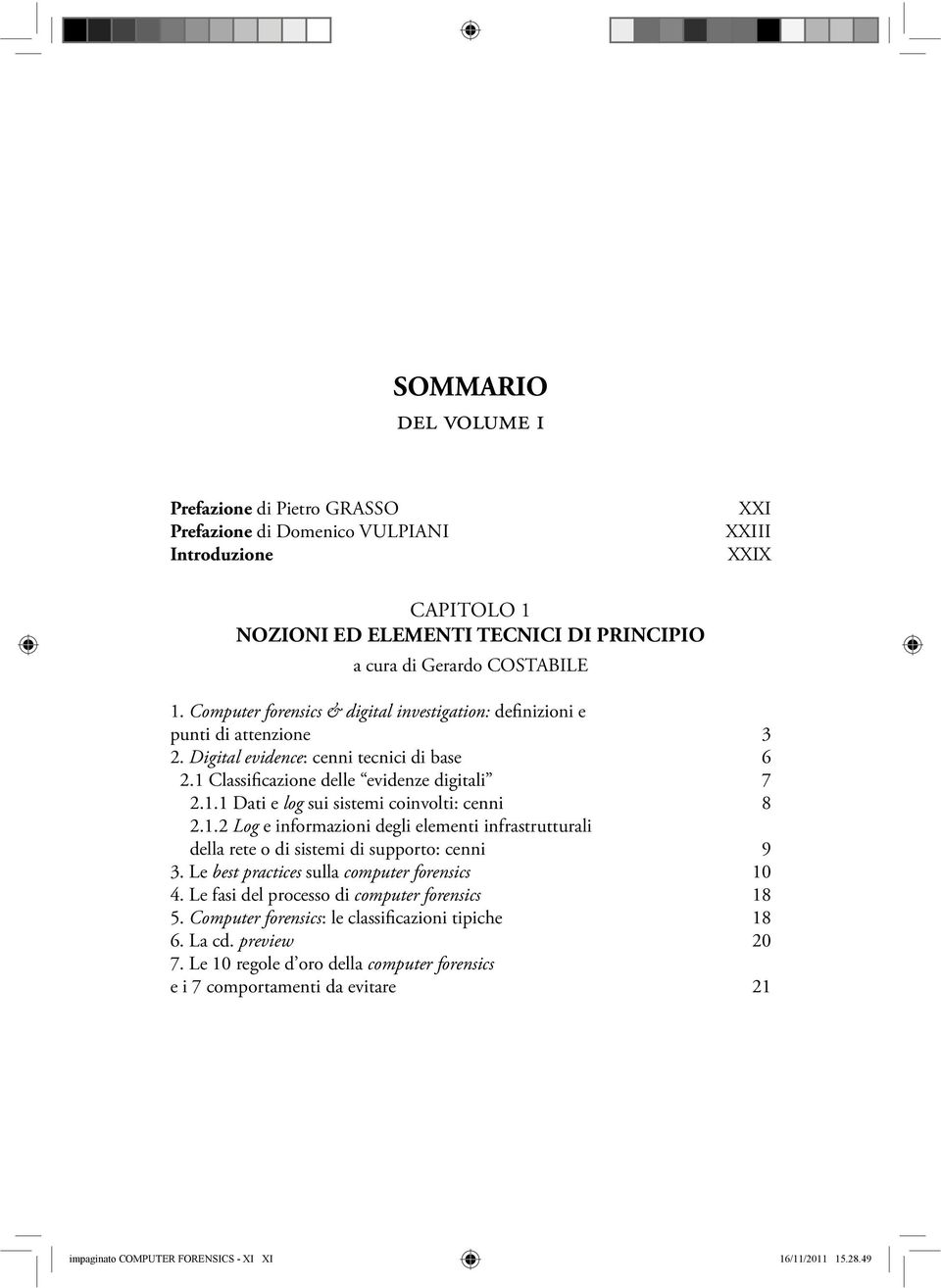 1.2 Log e informazioni degli elementi infrastrutturali della rete o di sistemi di supporto: cenni 9 3. Le best practices sulla computer forensics 10 4. Le fasi del processo di computer forensics 18 5.