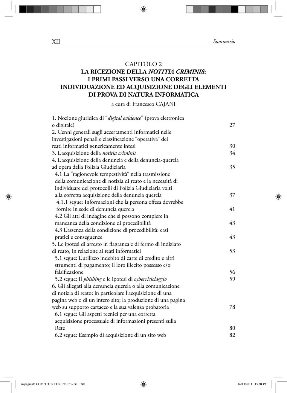 Cenni generali sugli accertamenti informatici nelle investigazioni penali e classificazione operativa dei reati informatici genericamente intesi 30 3. L acquisizione della notitia criminis 34 4.