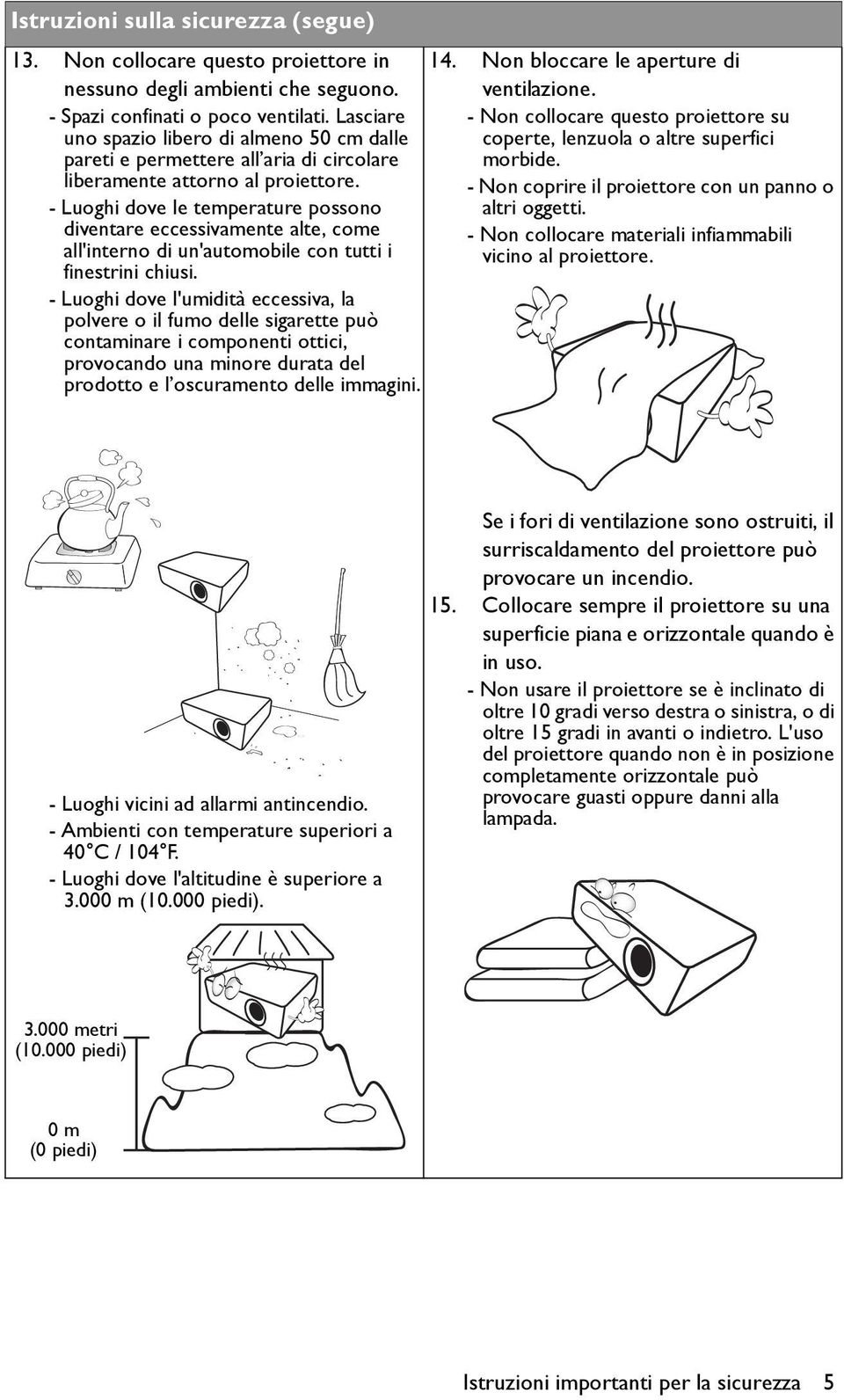 - Luoghi dove le temperature possono diventare eccessivamente alte, come all'interno di un'automobile con tutti i finestrini chiusi.