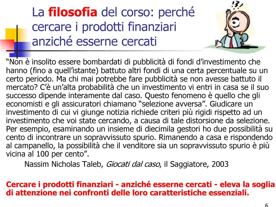 C è un alta probabilità che un investimento vi entri in casa se il suo successo dipende interamente dal caso. Questo fenomeno è quello che gli economisti e gli assicuratori chiamano selezione avversa.