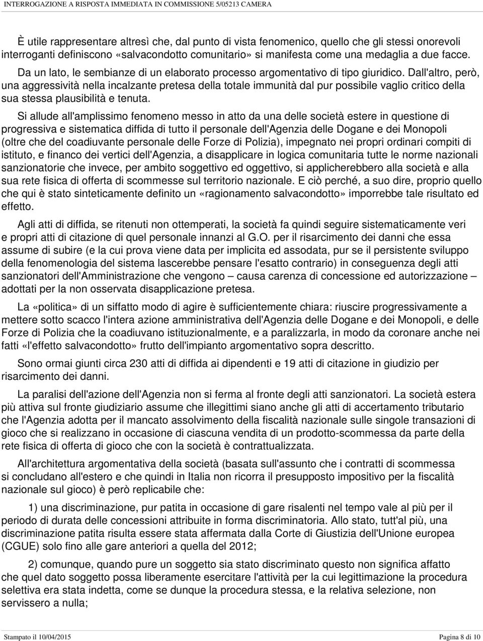 Dall'altro, però, una aggressività nella incalzante pretesa della totale immunità dal pur possibile vaglio critico della sua stessa plausibilità e tenuta.