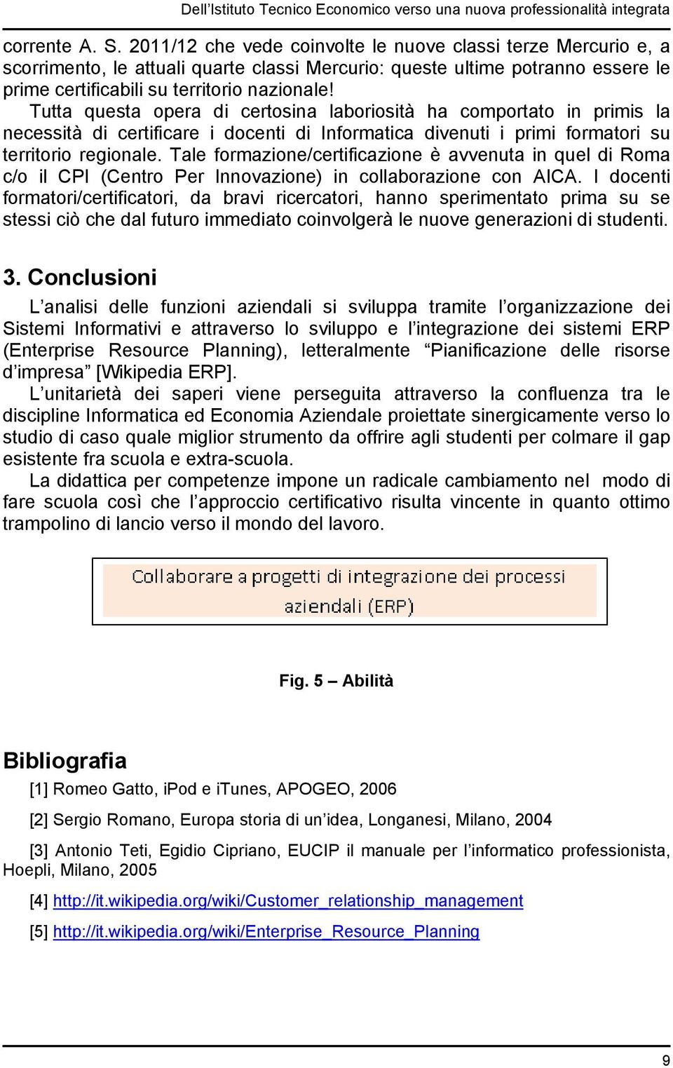 Tutta questa opera di certosina laboriosità ha comportato in primis la necessità di certificare i docenti di Informatica divenuti i primi formatori su territorio regionale.