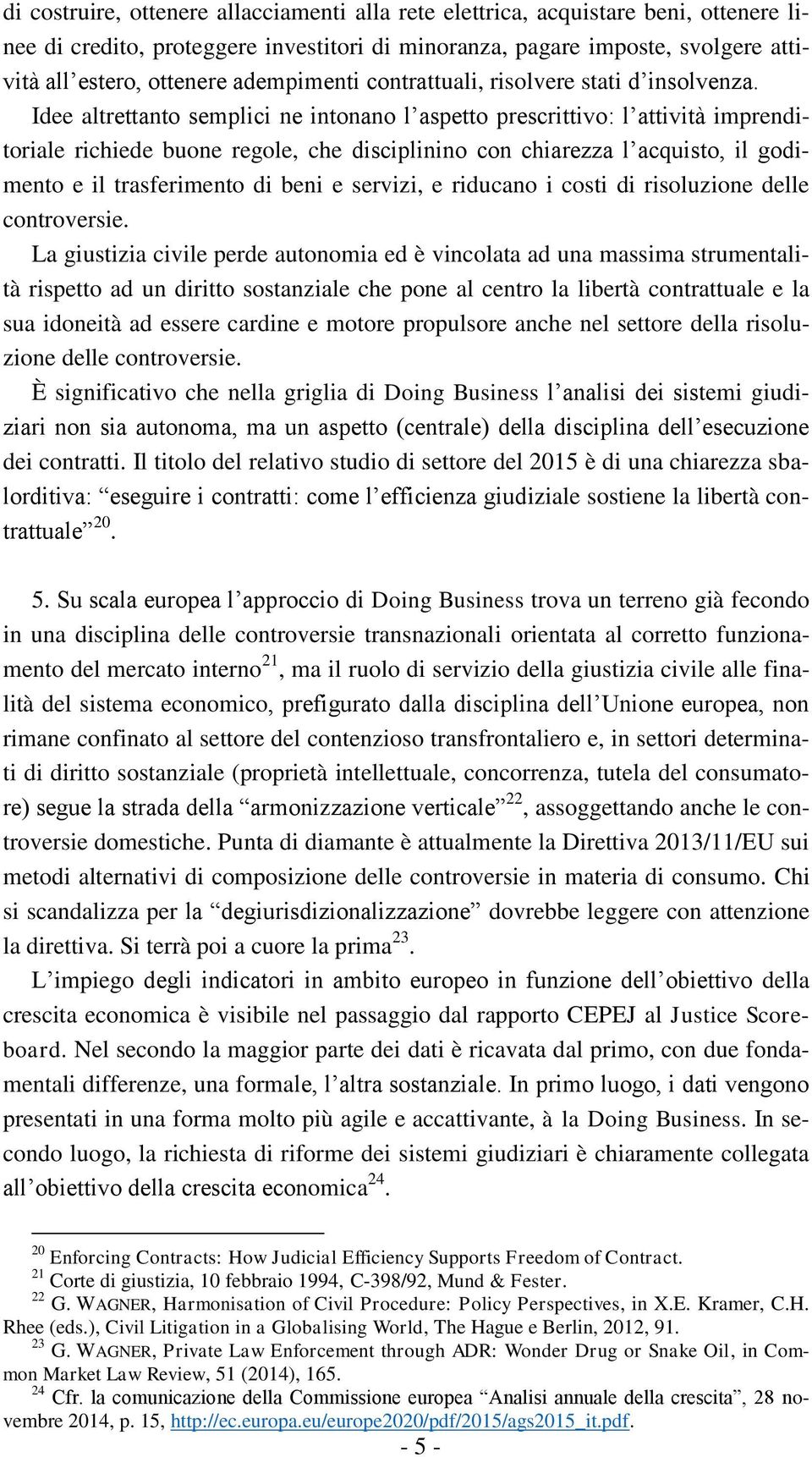 Idee altrettanto semplici ne intonano l aspetto prescrittivo: l attività imprenditoriale richiede buone regole, che disciplinino con chiarezza l acquisto, il godimento e il trasferimento di beni e