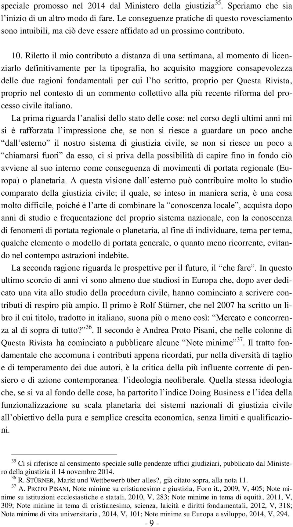 Riletto il mio contributo a distanza di una settimana, al momento di licenziarlo definitivamente per la tipografia, ho acquisito maggiore consapevolezza delle due ragioni fondamentali per cui l ho