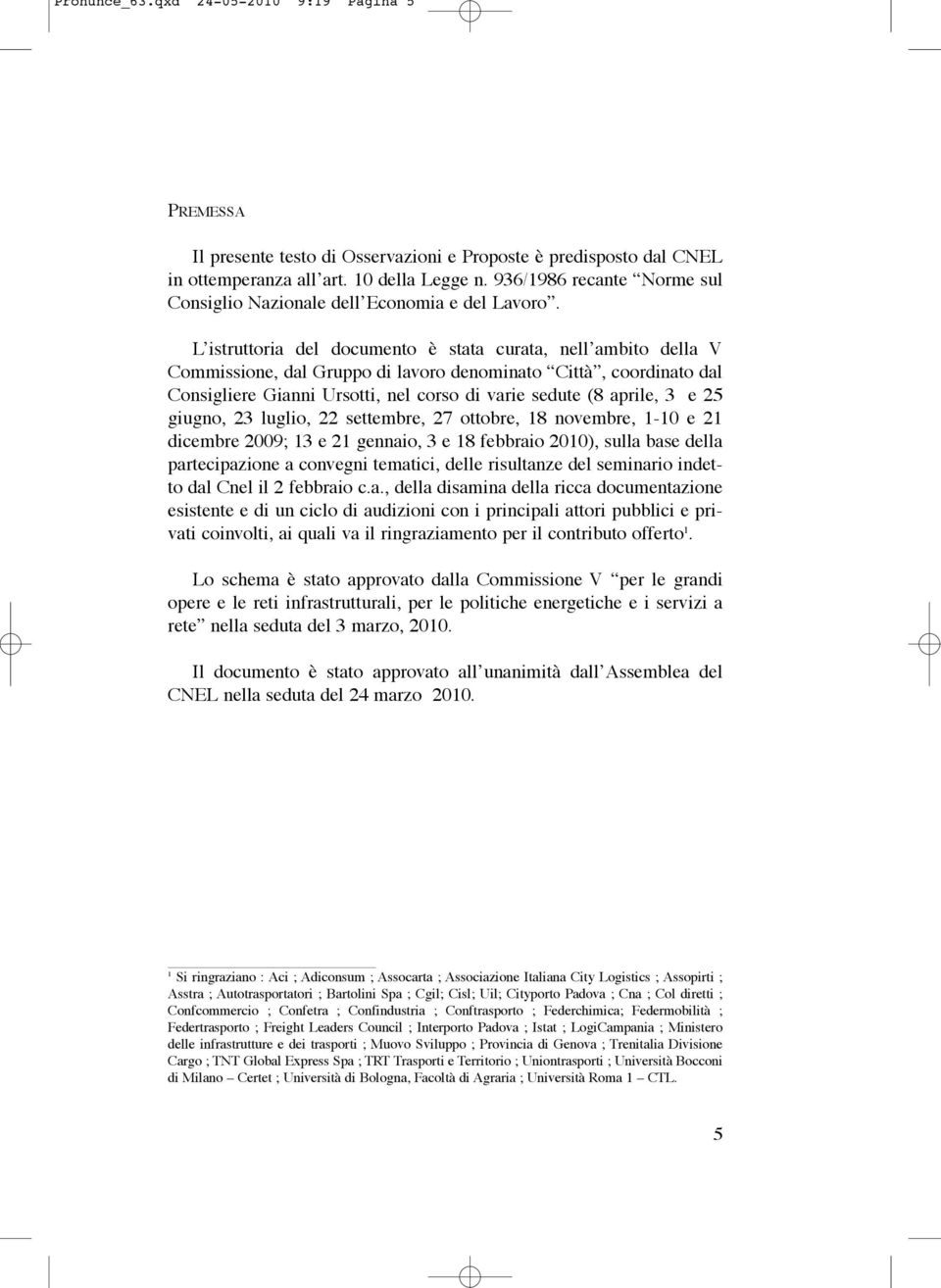 L istruttoria del documento è stata curata, nell ambito della V Commissione, dal Gruppo di lavoro denominato Città, coordinato dal Consigliere Gianni Ursotti, nel corso di varie sedute (8 aprile, 3 e