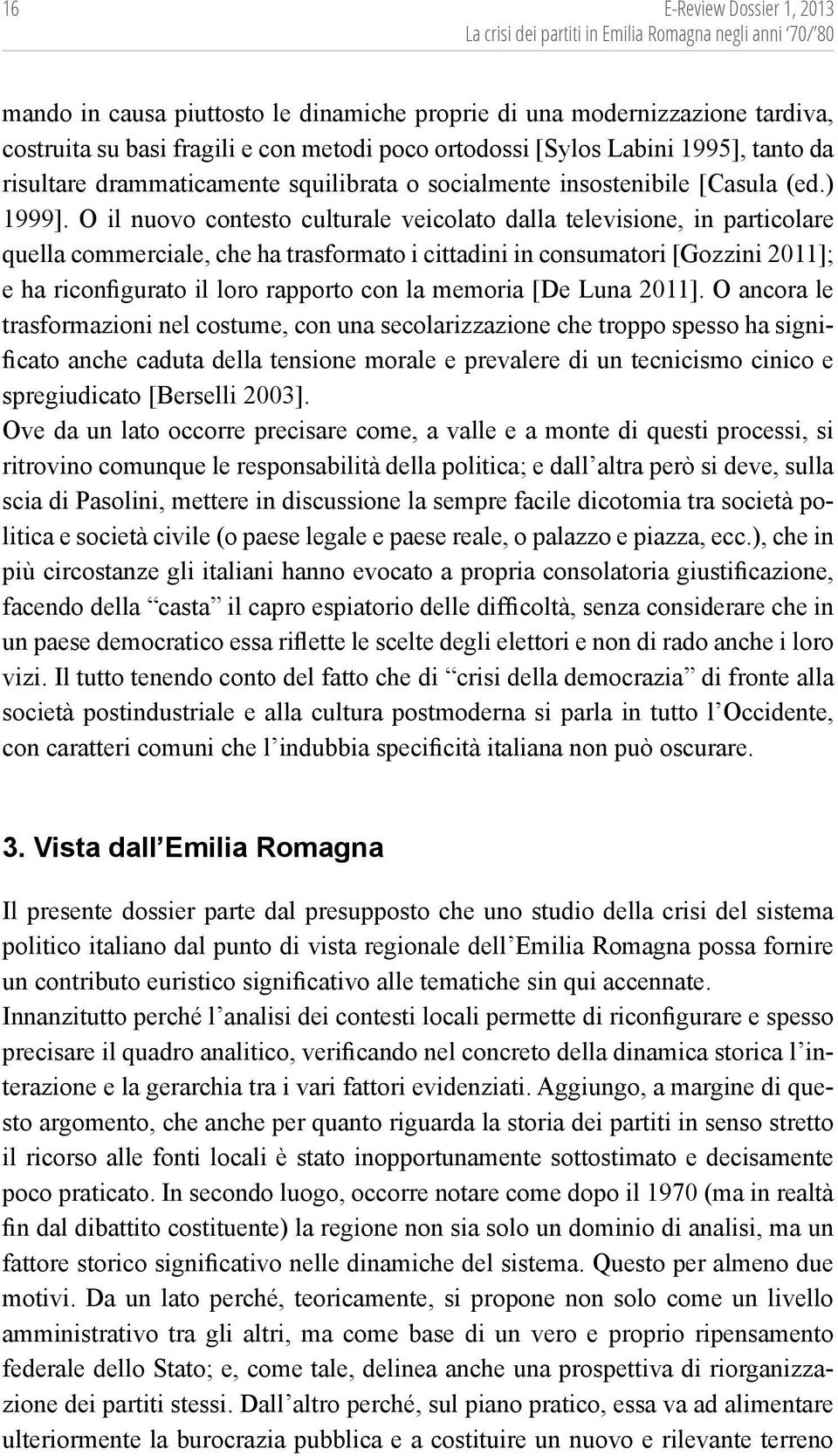 O il nuovo contesto culturale veicolato dalla televisione, in particolare quella commerciale, che ha trasformato i cittadini in consumatori [Gozzini 2011]; e ha riconfigurato il loro rapporto con la