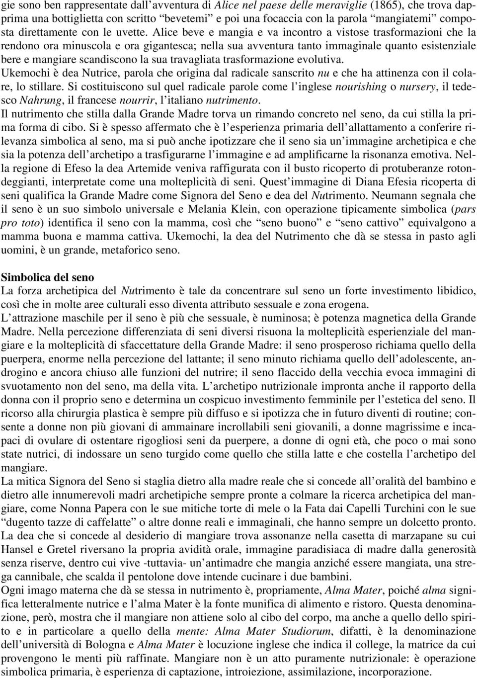 Alice beve e mangia e va incontro a vistose trasformazioni che la rendono ora minuscola e ora gigantesca; nella sua avventura tanto immaginale quanto esistenziale bere e mangiare scandiscono la sua