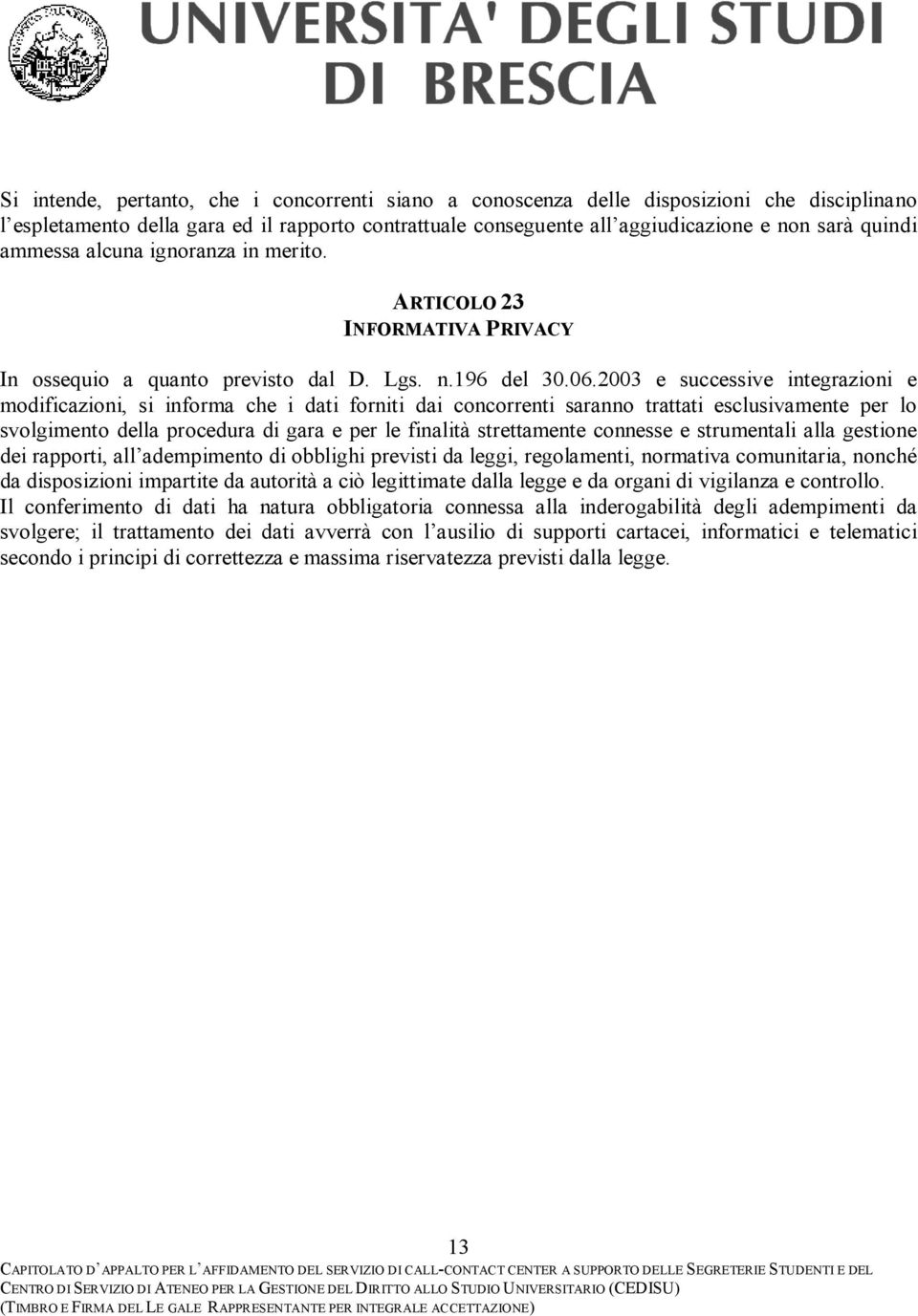 2003 e successive integrazioni e modificazioni, si informa che i dati forniti dai concorrenti saranno trattati esclusivamente per lo svolgimento della procedura di gara e per le finalità strettamente