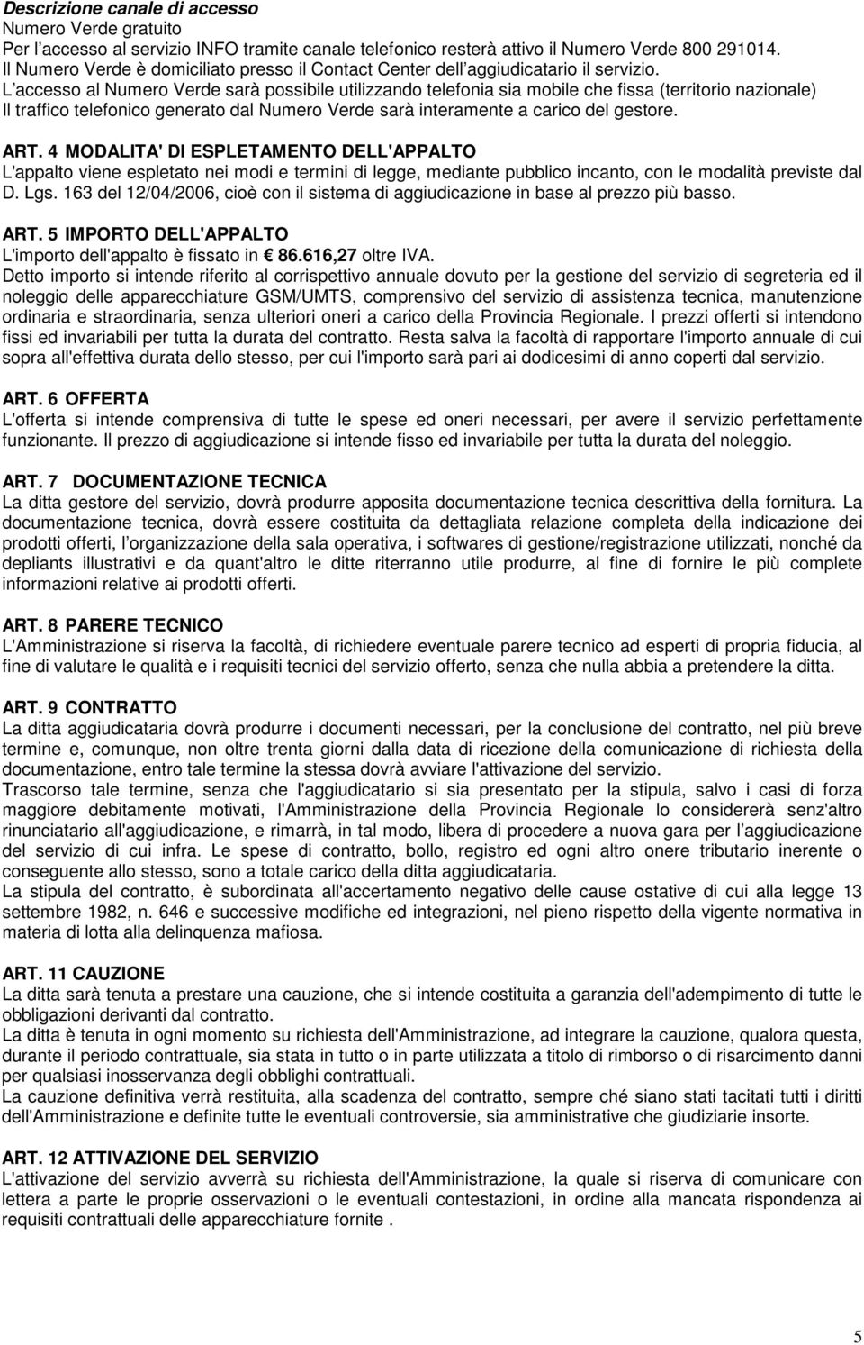 L accesso al Numero Verde sarà possibile utilizzando telefonia sia mobile che fissa (territorio nazionale) Il traffico telefonico generato dal Numero Verde sarà interamente a carico del gestore. ART.