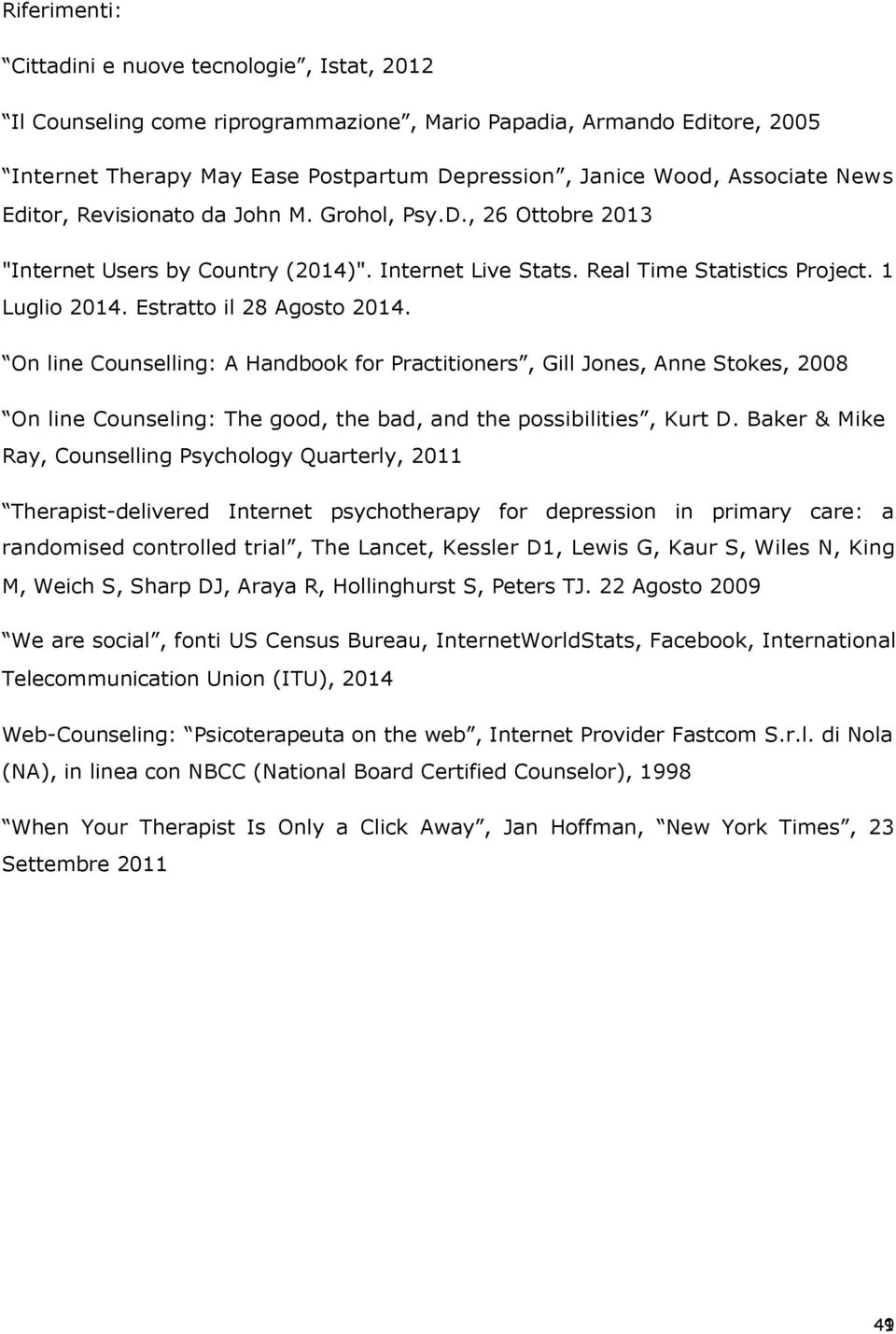 Estratto il 28 Agosto 2014. On line Counselling: A Handbook for Practitioners, Gill Jones, Anne Stokes, 2008 On line Counseling: The good, the bad, and the possibilities, Kurt D.