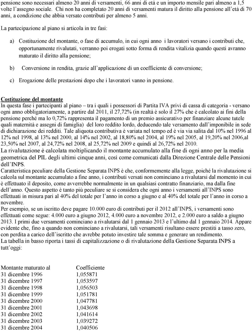 La partecipazione al piano si articola in tre fasi: a) Costituzione del montante, o fase di accumulo, in cui ogni anno i lavoratori versano i contributi che, opportunamente rivalutati, verranno poi