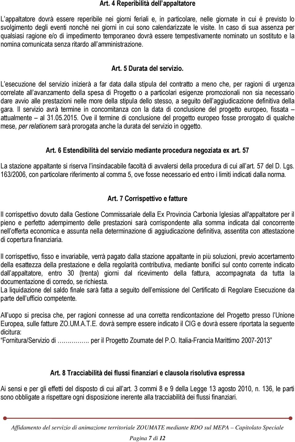 In caso di sua assenza per qualsiasi ragione e/o di impedimento temporaneo dovrà essere tempestivamente nominato un sostituto e la nomina comunicata senza ritardo all amministrazione. Art.