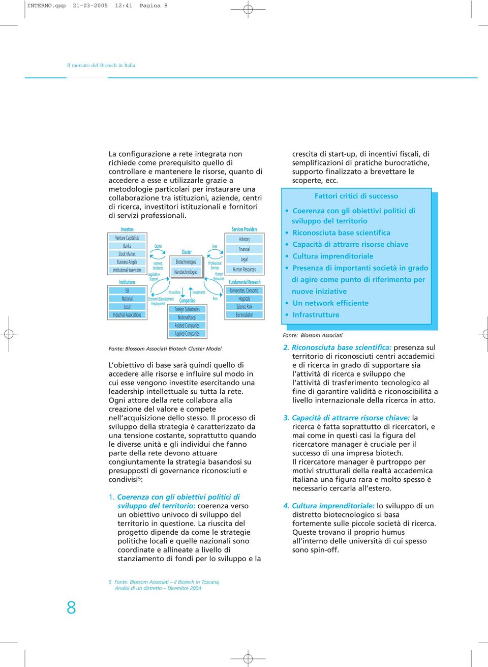 esse e utilizzarle grazie a metodologie particolari per instaurare una collaborazione tra istituzioni, aziende, centri di ricerca, investitori istituzionali e fornitori di servizi professionali.