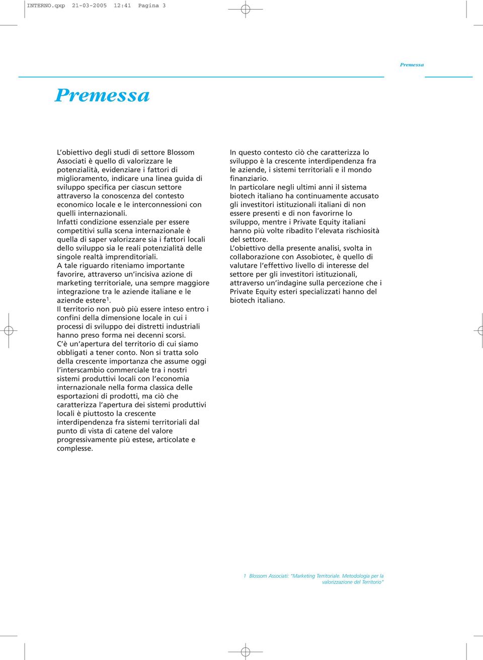 linea guida di sviluppo specifica per ciascun settore attraverso la conoscenza del contesto economico locale e le interconnessioni con quelli internazionali.