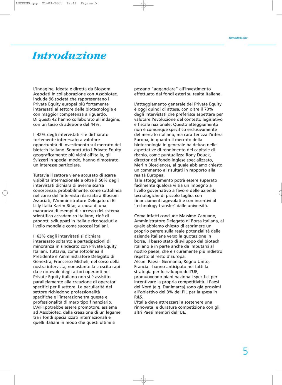 europei più fortemente interessati al settore delle biotecnologie e con maggior competenza a riguardo. Di questi 42 hanno collaborato all indagine, con un tasso di adesione del 44%.