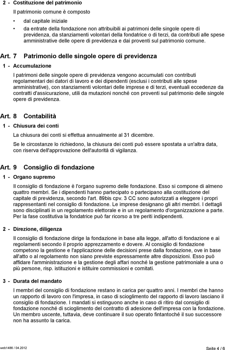 7 Patrimonio delle singole opere di previdenza 1 - Accumulazione I patrimoni delle singole opere di previdenza vengono accumulati con contributi regolamentari dei datori di lavoro e dei dipendenti