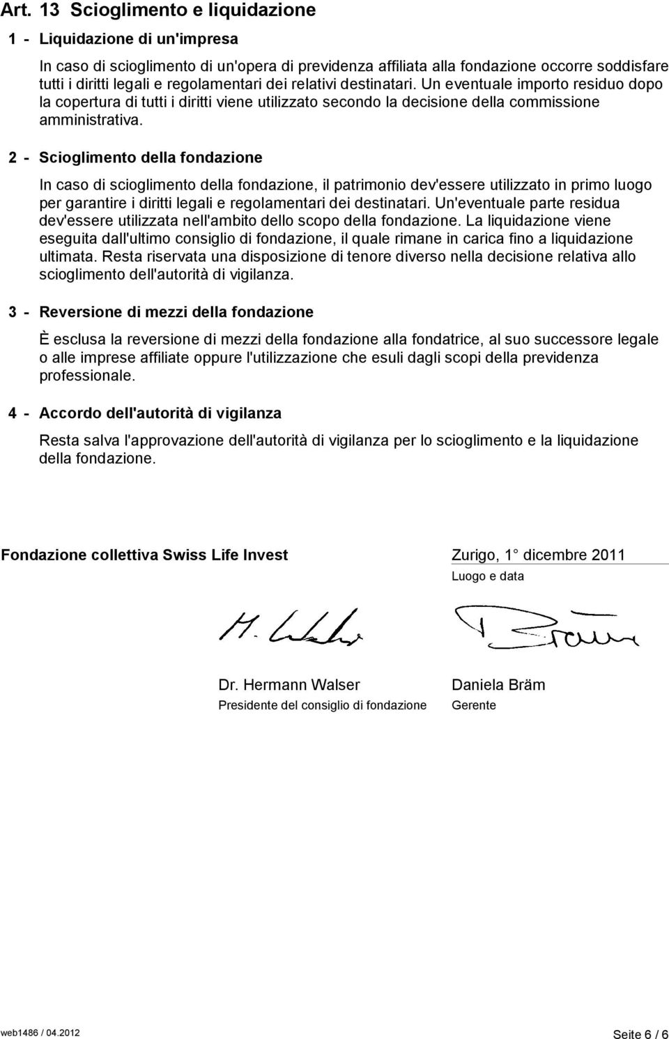 2 - Scioglimento della fondazione In caso di scioglimento della fondazione, il patrimonio dev'essere utilizzato in primo luogo per garantire i diritti legali e regolamentari dei destinatari.