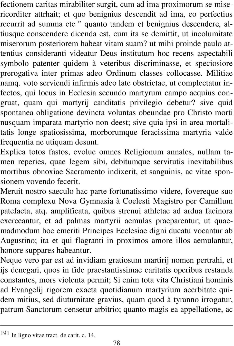 ut mihi proinde paulo attentius consideranti videatur Deus institutum hoc recens aspectabili symbolo patenter quidem à veteribus discriminasse, et speciosiore prerogativa inter primas adeo Ordinum