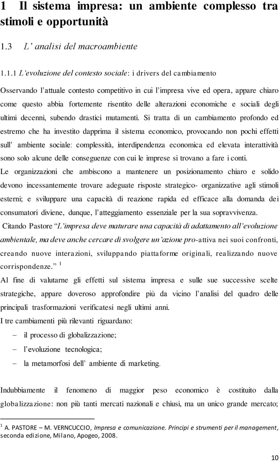 Si tratta di un cambiamento profondo ed estremo che ha investito dapprima il sistema economico, provocando non pochi effetti sull ambiente sociale: complessità, interdipendenza economica ed elevata