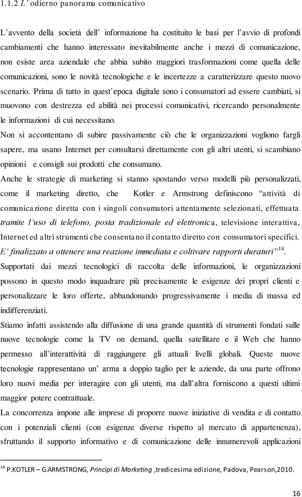 Prima di tutto in quest epoca digitale sono i consumatori ad essere cambiati, si muovono con destrezza ed abilità nei processi comunicativi, ricercando personalmente le informazioni di cui