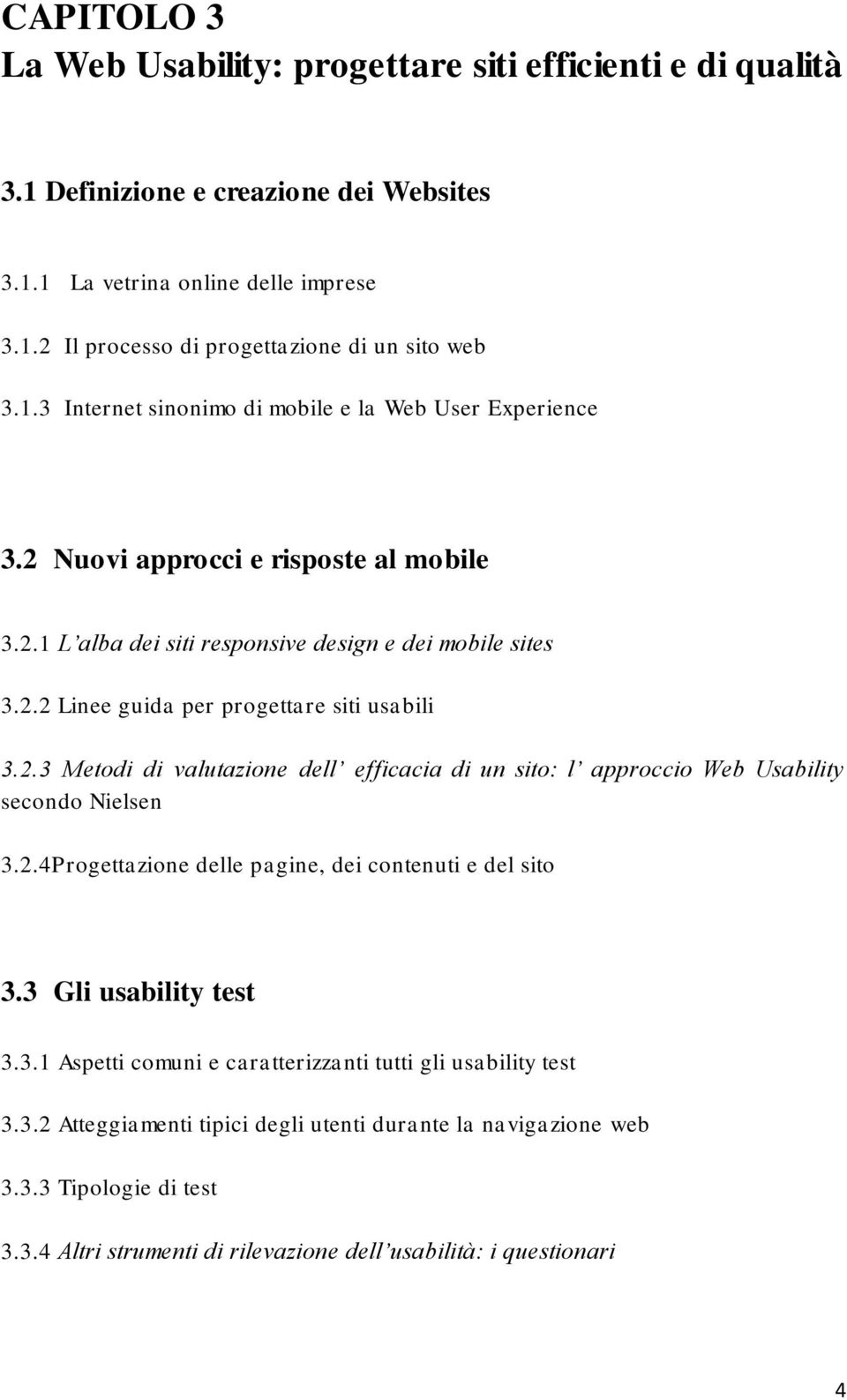 2.3 Metodi di valutazione dell efficacia di un sito: l approccio Web Usability secondo Nielsen 3.2.4Progettazione delle pagine, dei contenuti e del sito 3.3 Gli usability test 3.3.1 Aspetti comuni e caratterizzanti tutti gli usability test 3.