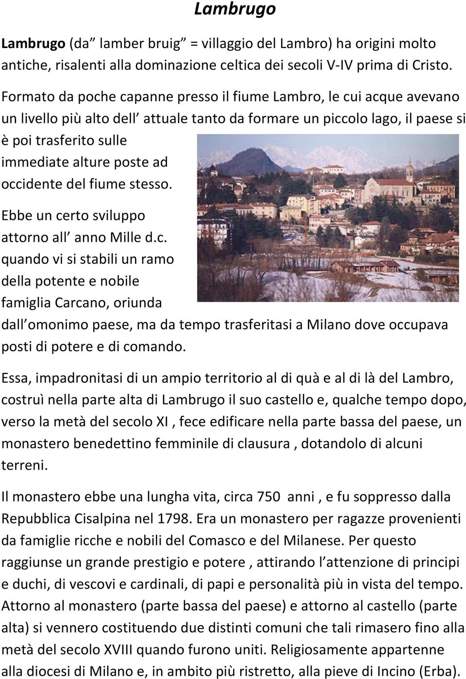 occidente del fiume stesso. Ebbe un certo sviluppo attorno all anno Mille d.c. quando vi si stabili un ramo della potente e nobile famiglia Carcano, oriunda dall omonimo paese, ma da tempo trasferitasi a Milano dove occupava posti di potere e di comando.