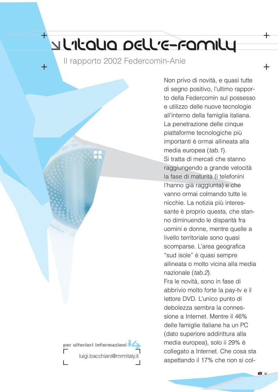 Si tratta di mercati che stanno raggiungendo a grande velocità la fase di maturità (i telefonini l hanno già raggiunta) e che vanno ormai colmando tutte le nicchie.