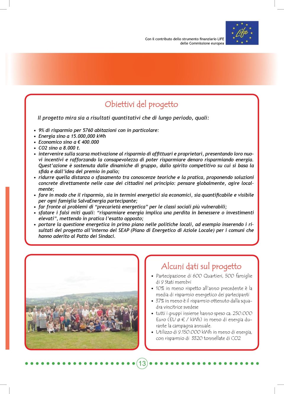 intervenire sulla scarsa motivazione al risparmio di affittuari e proprietari, presentando loro nuovi incentivi e rafforzando la consapevolezza di poter risparmiare denaro risparmiando energia.