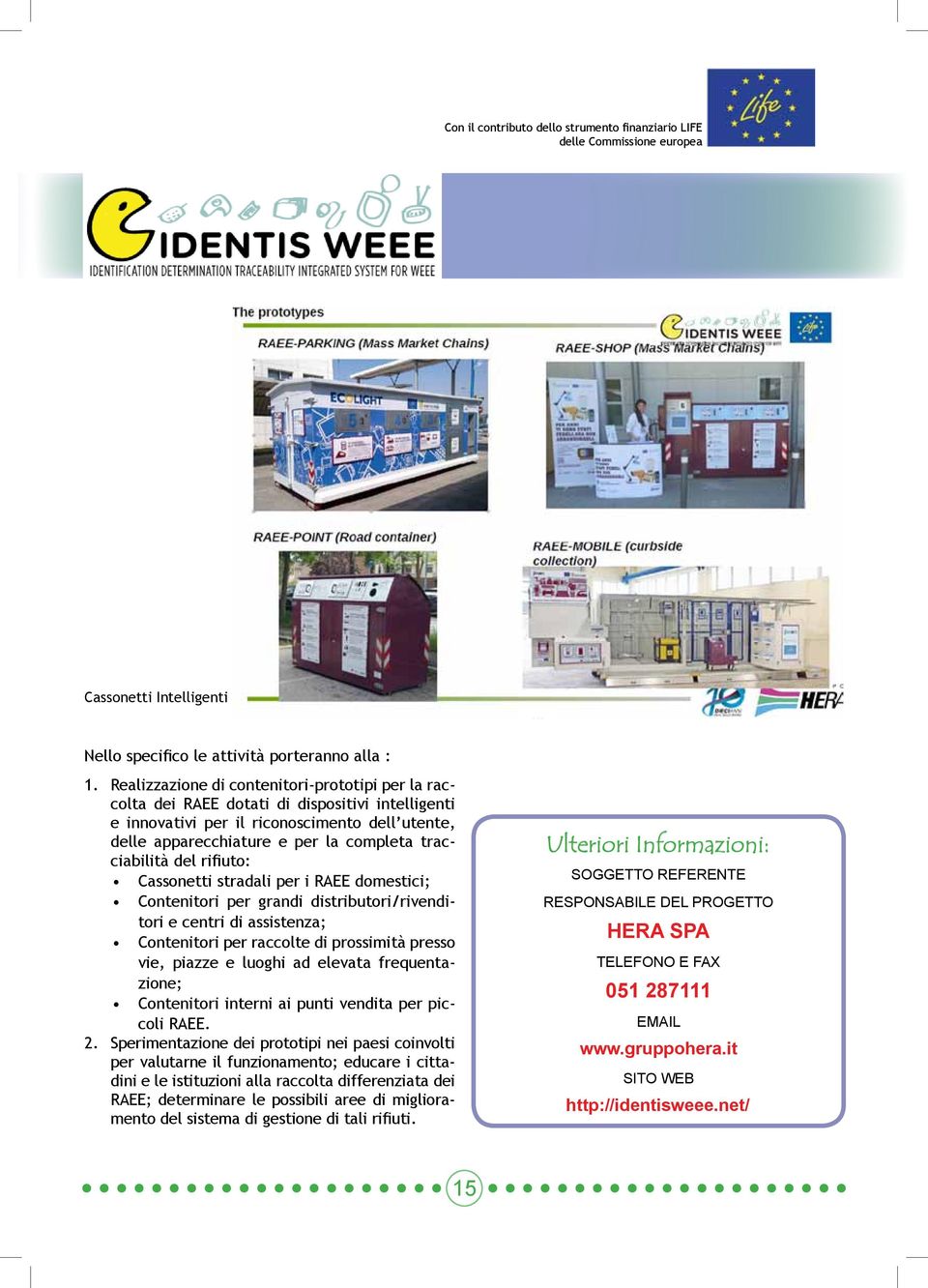 tracciabilità del rifiuto: Cassonetti stradali per i RAEE domestici; Contenitori per grandi distributori/rivenditori e centri di assistenza; Contenitori per raccolte di prossimità presso vie, piazze