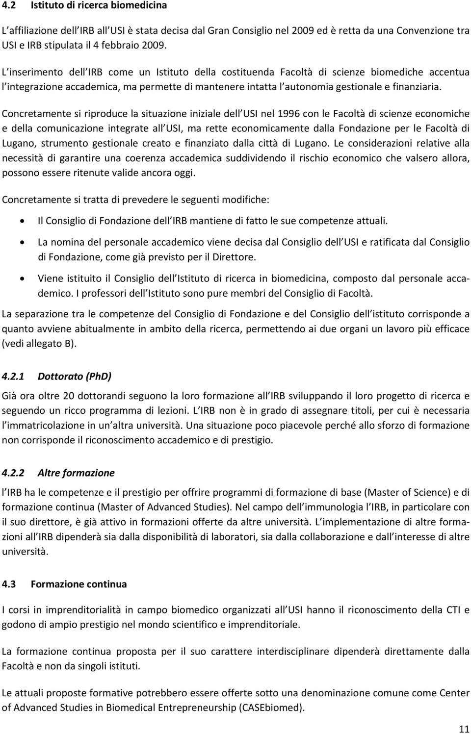 Concretamente si riproduce la situazione iniziale dell USI nel 1996 con le Facoltà di scienze economiche e della comunicazione integrate all USI, ma rette economicamente dalla Fondazione per le