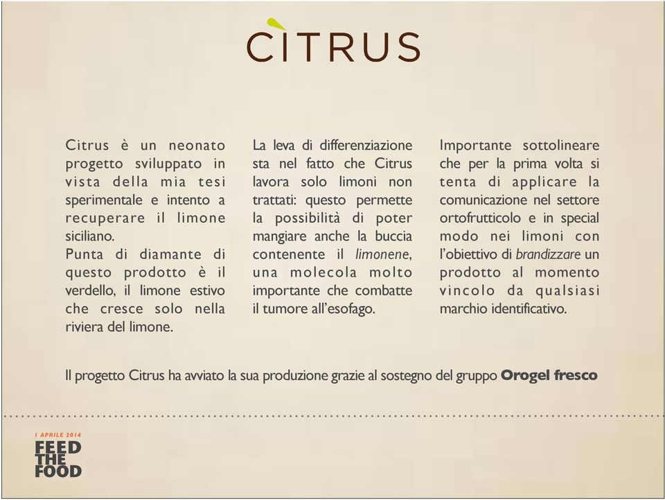 La leva di differenziazione sta nel fatto che Citrus lavora solo limoni non trattati: questo permette la possibilità di poter mangiare anche la buccia contenente il limonene, una molecola molto