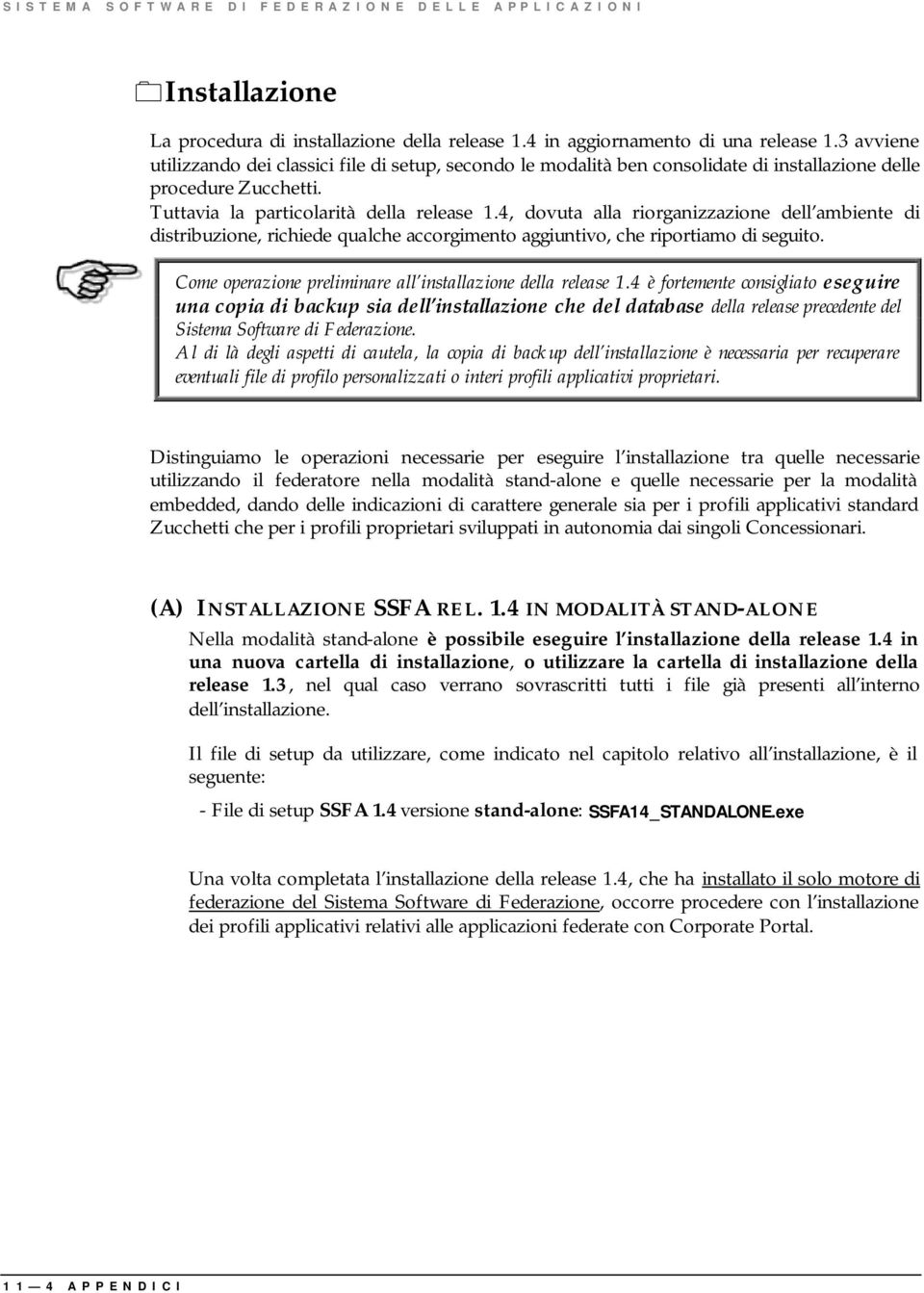 4, dovuta alla riorganizzazione dell ambiente di distribuzione, richiede qualche accorgimento aggiuntivo, che riportiamo di seguito. Come operazione preliminare all installazione della release 1.