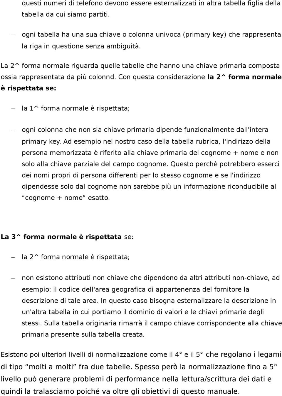 La 2^ forma normale riguarda quelle tabelle che hanno una chiave primaria composta ossia rappresentata da più colonnd.