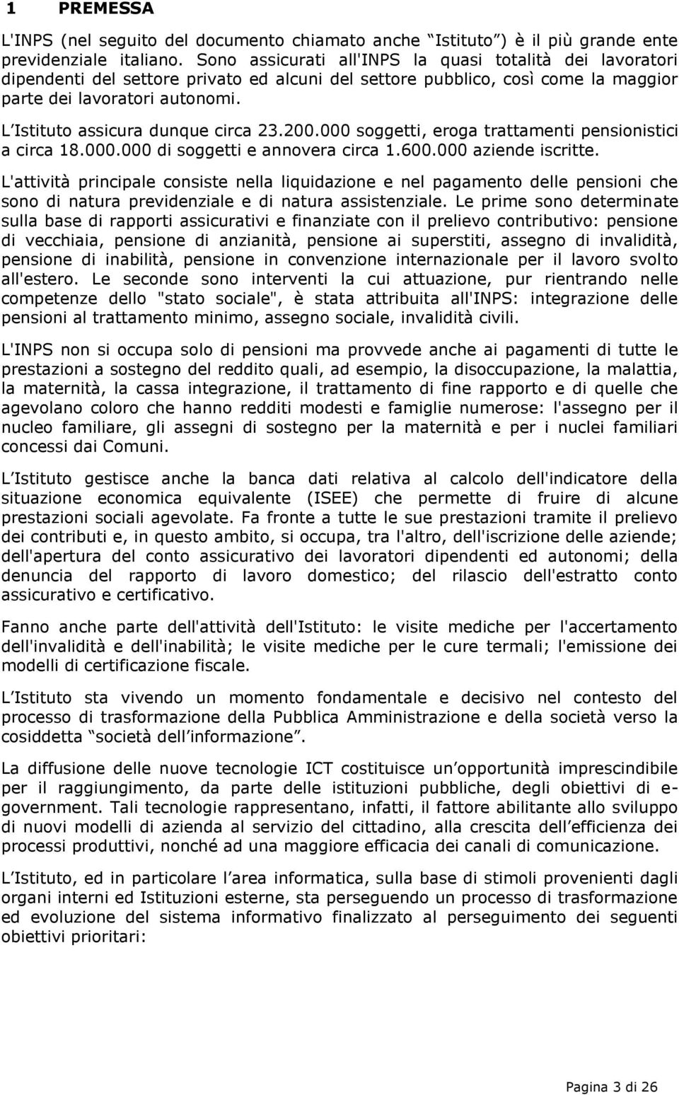 L Istituto assicura dunque circa 23.200.000 soggetti, eroga trattamenti pensionistici a circa 18.000.000 di soggetti e annovera circa 1.600.000 aziende iscritte.