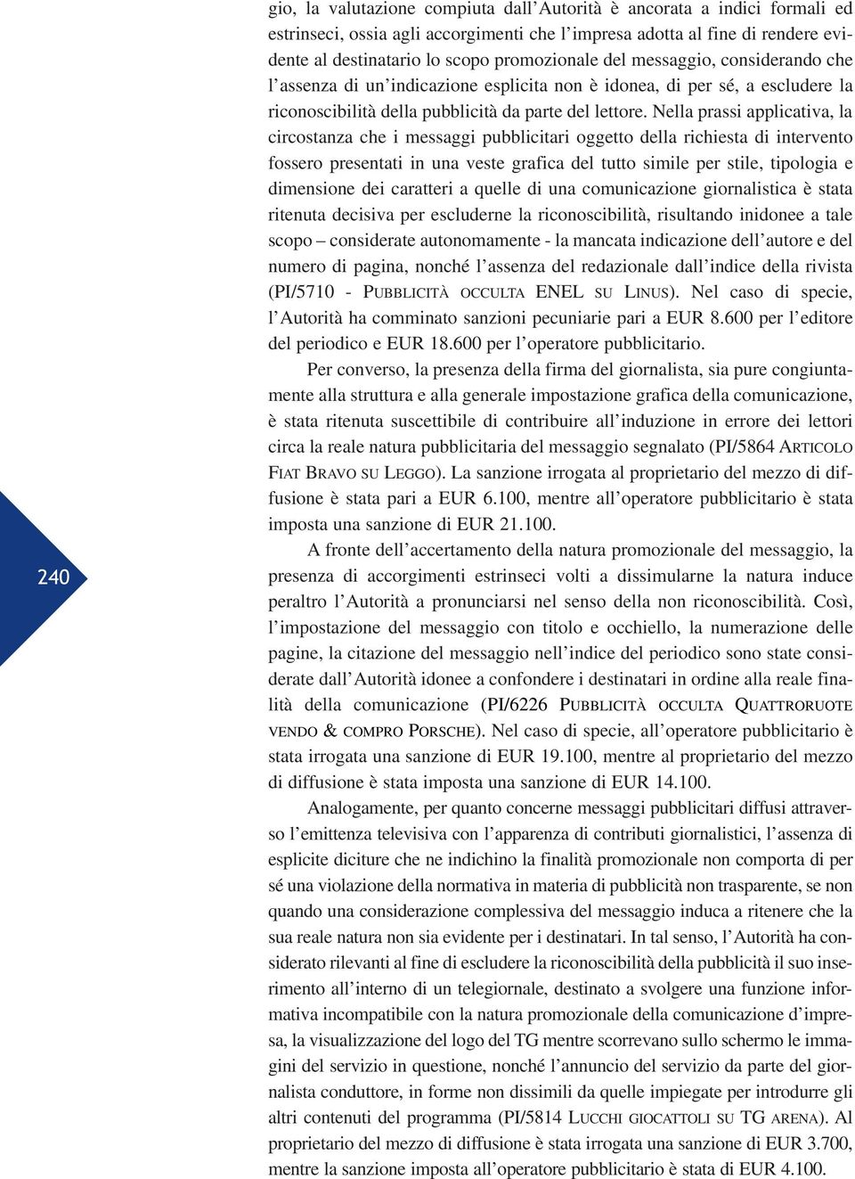 Nella prassi applicativa, la circostanza che i messaggi pubblicitari oggetto della richiesta di intervento fossero presentati in una veste grafica del tutto simile per stile, tipologia e dimensione