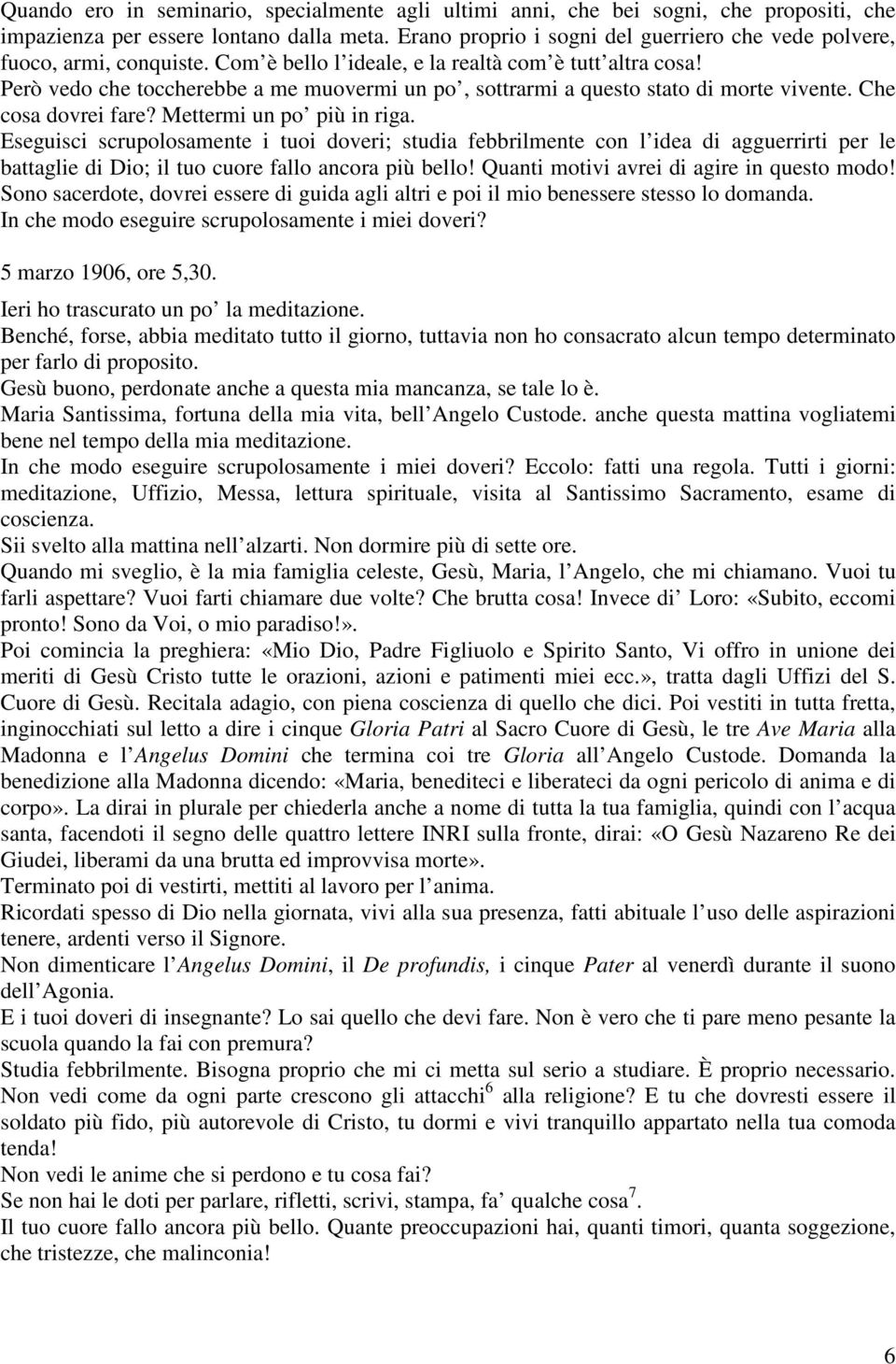 Però vedo che toccherebbe a me muovermi un po, sottrarmi a questo stato di morte vivente. Che cosa dovrei fare? Mettermi un po più in riga.