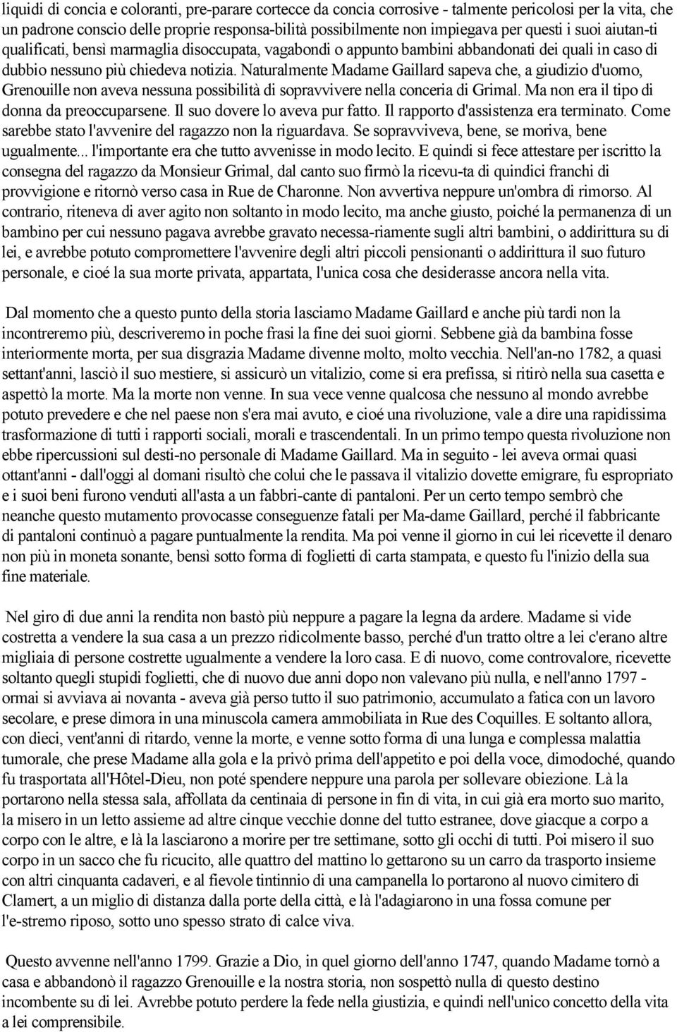 Naturalmente Madame Gaillard sapeva che, a giudizio d'uomo, Grenouille non aveva nessuna possibilità di sopravvivere nella conceria di Grimal. Ma non era il tipo di donna da preoccuparsene.