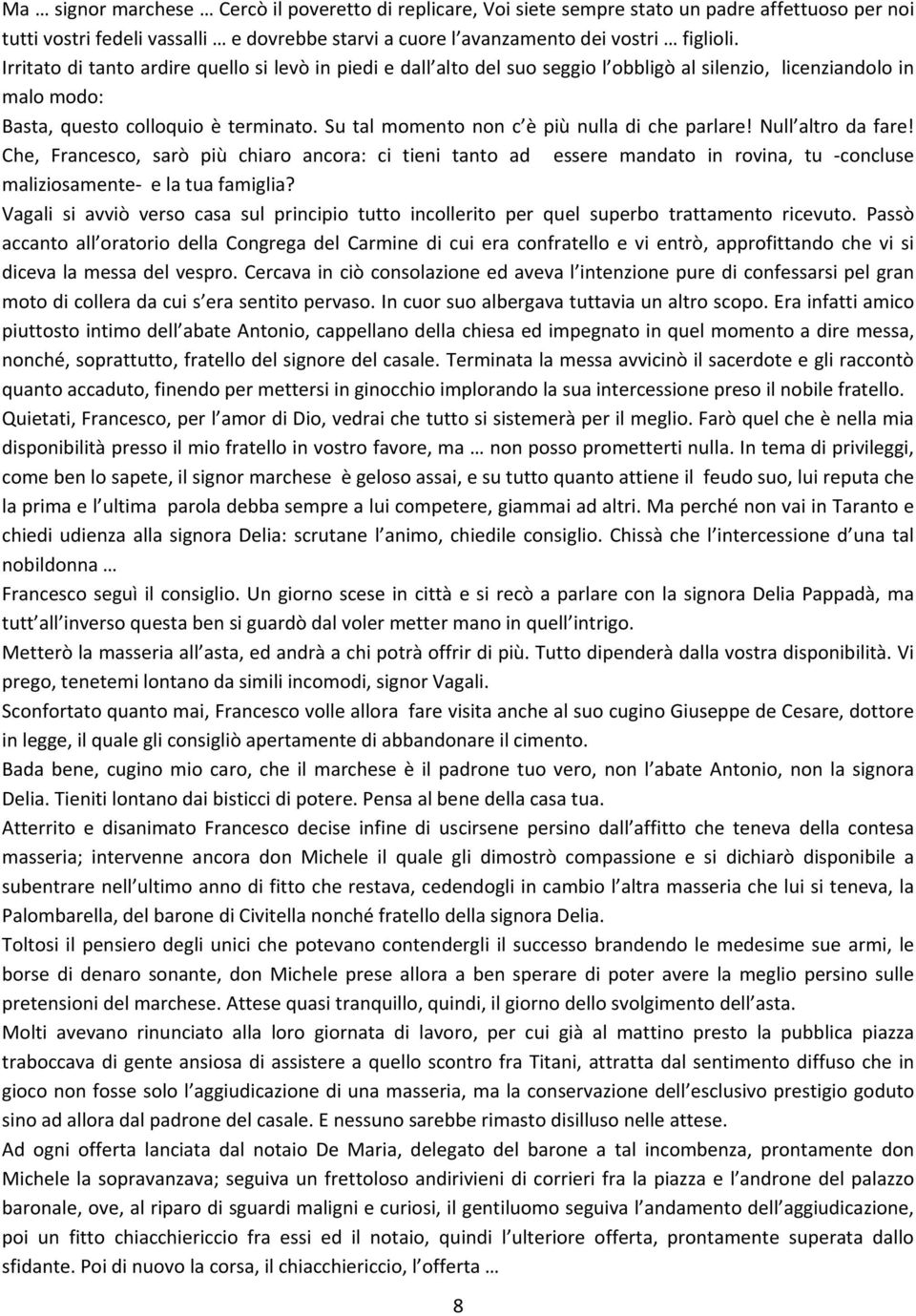 Su tal momento non c è più nulla di che parlare! Null altro da fare! Che, Francesco, sarò più chiaro ancora: ci tieni tanto ad essere mandato in rovina, tu -concluse maliziosamente- e la tua famiglia?