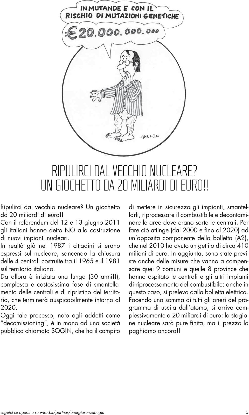 In realtà già nel 1987 i cittadini si erano espressi sul nucleare, sancendo la chiusura delle 4 centrali costruite tra il 1965 e il 1981 sul territorio italiano.