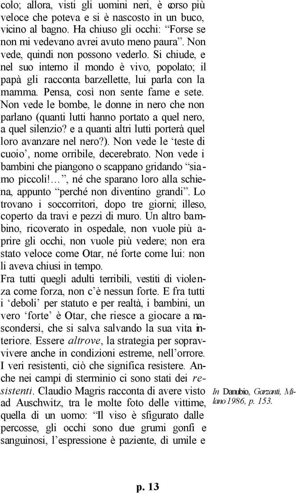 Non vede le bombe, le donne in nero che non parlano (quanti lutti hanno portato a quel nero, a quel silenzio? e a quanti altri lutti porterà quel loro avanzare nel nero?).