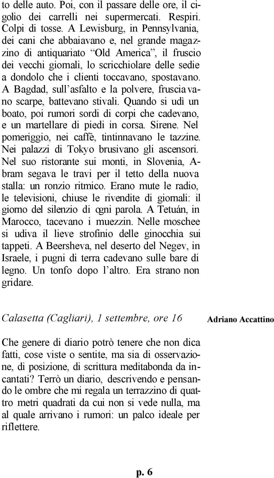 toccavano, spostavano. A Bagdad, sull asfalto e la polvere, frusciavano scarpe, battevano stivali. Quando si udì un boato, poi rumori sordi di corpi che cadevano, e un martellare di piedi in corsa.