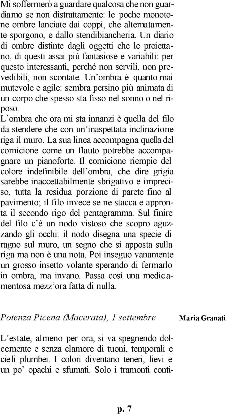 Un ombra è quanto mai mutevole e agile: sembra persino più animata di un corpo che spesso sta fisso nel sonno o nel riposo.